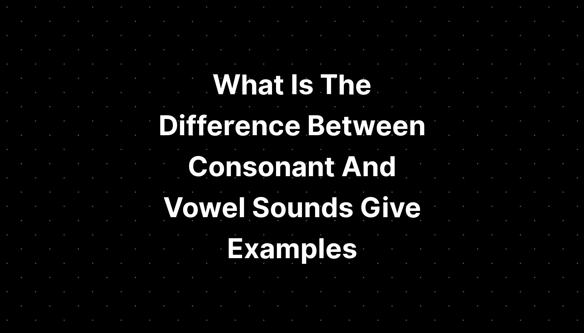 What Is The Difference Between Consonant And Vowel Sounds Give Examples